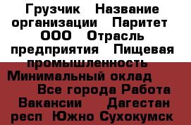 Грузчик › Название организации ­ Паритет, ООО › Отрасль предприятия ­ Пищевая промышленность › Минимальный оклад ­ 30 000 - Все города Работа » Вакансии   . Дагестан респ.,Южно-Сухокумск г.